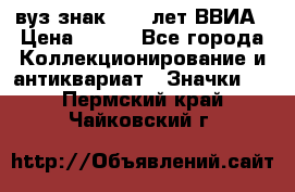 1.1) вуз знак : 50 лет ВВИА › Цена ­ 390 - Все города Коллекционирование и антиквариат » Значки   . Пермский край,Чайковский г.